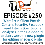 It's Episode 250 and we've got plugins for WordPress Client Portals, Content Security, Facebook Feed Integration, Google Analytics in the Dashboard and an awesome new plugin for editing images on-site. It's all coming up on WordPress Plugins A-Z!